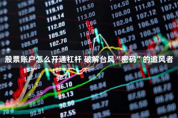 股票账户怎么开通杠杆 破解台风“密码”的追风者
