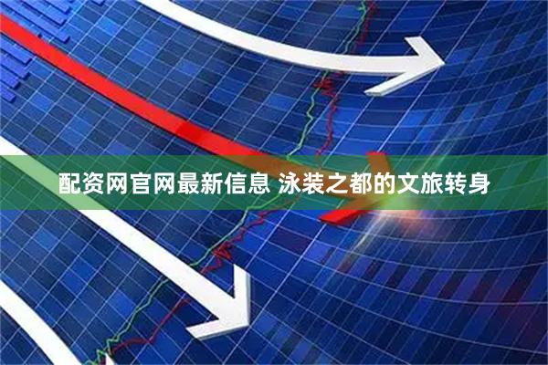 配资网官网最新信息 泳装之都的文旅转身